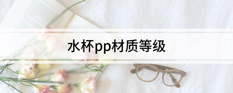 开云(中国)Kaiyun官方网站水杯pp材质等级