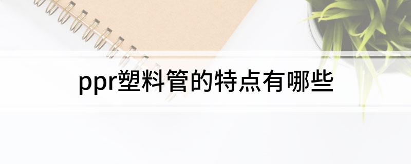 开云ppr塑料管的特点有哪些