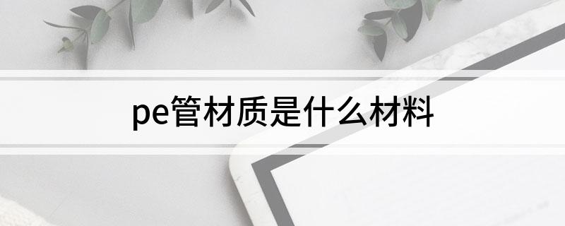Kaiyunpe管材质是什么材料