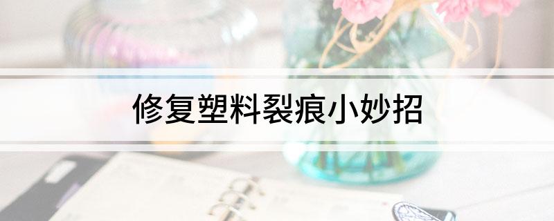 开云(中国)Kaiyun官方网站修复塑料裂痕小妙招