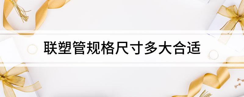 Kaiyun联塑管规格尺寸多大合适